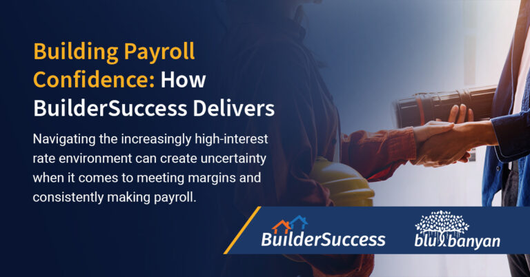 Building Payroll Confidence: How BuilderSuccess Delivers. Navigating the increasingly high-interest rate environment can create uncertainty when it comes to meeting margins and consistently making payroll.