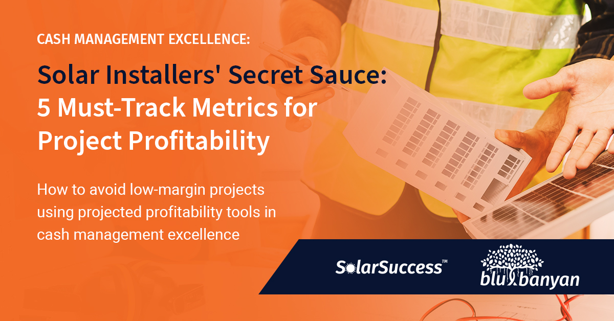 Solar Installers' Secret Sauce: 5 Must-Track Metrics for Project Profitability. How to avoid low-margin projects using projected profitability tools in cash management excellence