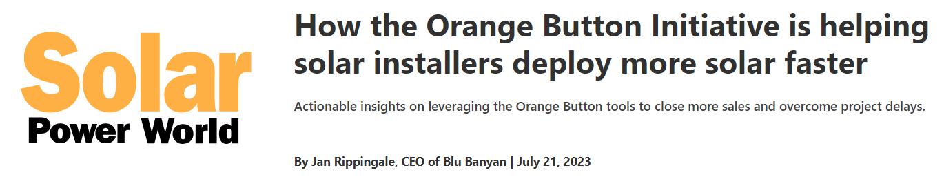 How the Orange Button Initiative is helping solar installers deploy more solar faster. Blu Banyan has actionable insights on leveraging the Orange Button tools to close more sales and overcome project delays. By Jan Rippingale, CEO, Blu Banyan
